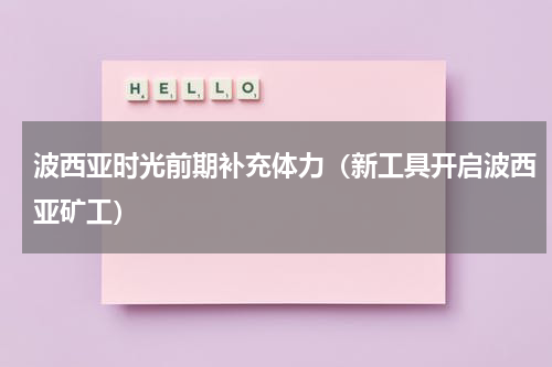 波西亚时光前期补充体力（新工具开启波西亚矿工）