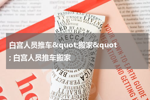 白宫人员推车&quot;搬家&quot; 白宫人员推车搬家