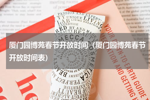 厦门园博苑春节开放时间（厦门园博苑春节开放时间表）