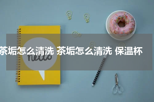 茶垢怎么清洗 茶垢怎么清洗 保温杯