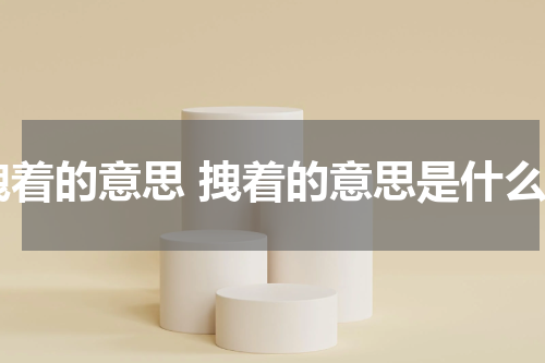拽着的意思 拽着的意思是什么