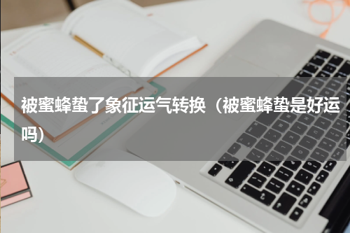 被蜜蜂蛰了象征运气转换（被蜜蜂蛰是好运吗）