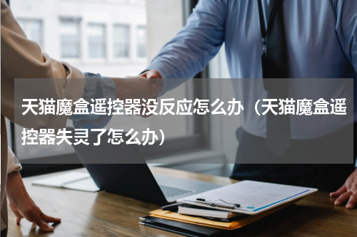 天猫魔盒遥控器没反应怎么办（天猫魔盒遥控器失灵了怎么办）