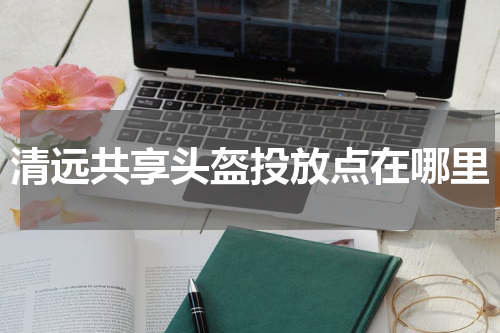 清远共享头盔投放点在哪里