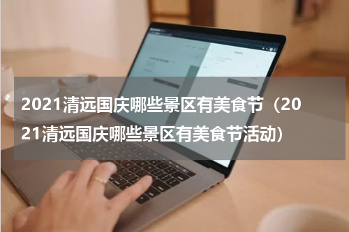 2021清远国庆哪些景区有美食节（2021清远国庆哪些景区有美食节活动）