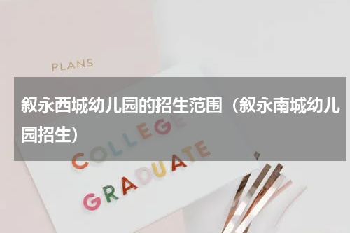叙永西城幼儿园的招生范围（叙永南城幼儿园招生）