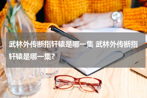 武林外传断指轩辕是哪一集 武林外传断指轩辕是哪一集?