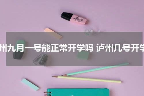 泸州九月一号能正常开学吗 泸州几号开学