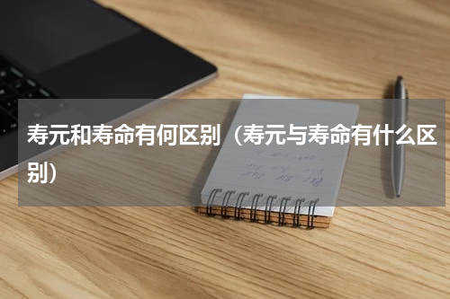 寿元和寿命有何区别（寿元与寿命有什么区别）