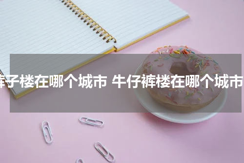裤子楼在哪个城市 牛仔裤楼在哪个城市