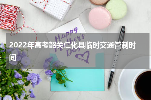 2022年高考韶关仁化县临时交通管制时间