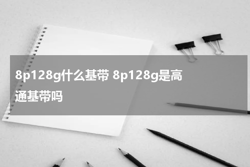 8p128g什么基带 8p128g是高通基带吗