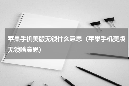 苹果手机美版无锁什么意思（苹果手机美版无锁啥意思）