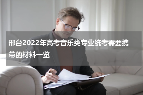 邢台2022年高考音乐类专业统考需要携带的材料一览