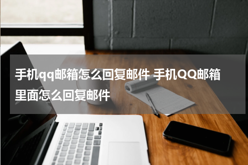 手机qq邮箱怎么回复邮件 手机QQ邮箱里面怎么回复邮件