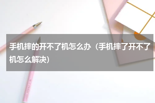 手机摔的开不了机怎么办（手机摔了开不了机怎么解决）