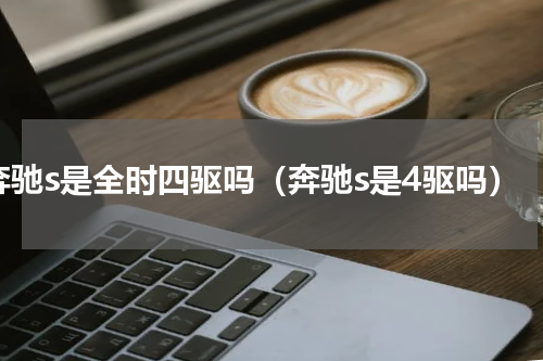奔驰s是全时四驱吗（奔驰s是4驱吗）