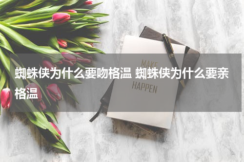 蜘蛛侠为什么要吻格温 蜘蛛侠为什么要亲格温