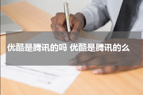 优酷是腾讯的吗 优酷是腾讯的么