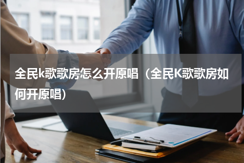 全民k歌歌房怎么开原唱（全民K歌歌房如何开原唱）