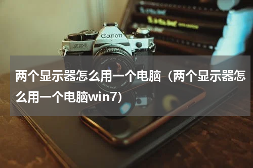 两个显示器怎么用一个电脑（两个显示器怎么用一个电脑win7）