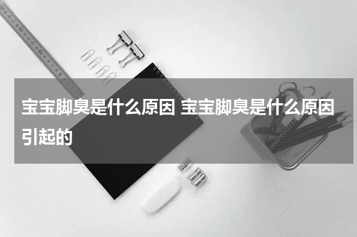 宝宝脚臭是什么原因 宝宝脚臭是什么原因引起的