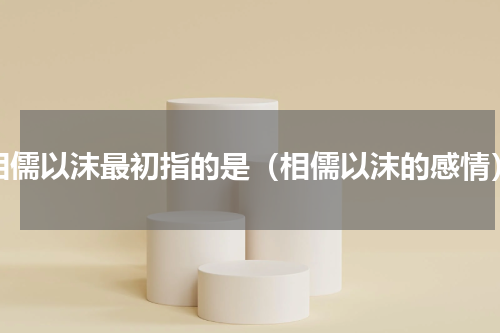 相儒以沫最初指的是（相儒以沫的感情）
