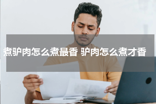 煮驴肉怎么煮最香 驴肉怎么煮才香