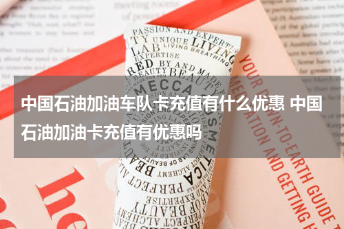 中国石油加油车队卡充值有什么优惠 中国石油加油卡充值有优惠吗