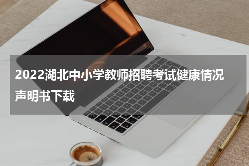 2022湖北中小学教师招聘考试健康情况声明书下载