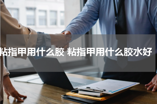 粘指甲用什么胶 粘指甲用什么胶水好