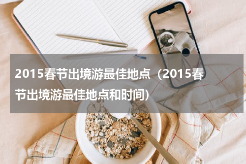2015春节出境游最佳地点（2015春节出境游最佳地点和时间）