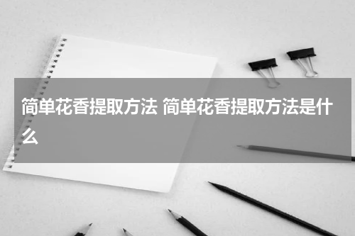 简单花香提取方法 简单花香提取方法是什么