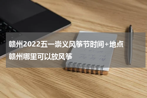 赣州2022五一崇义风筝节时间+地点 赣州哪里可以放风筝