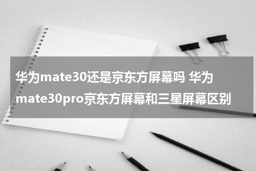 华为mate30还是京东方屏幕吗 华为mate30pro京东方屏幕和三星屏幕区别