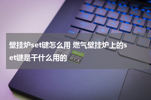壁挂炉set键怎么用 燃气壁挂炉上的set键是干什么用的