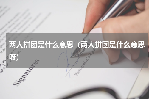 两人拼团是什么意思（两人拼团是什么意思呀）