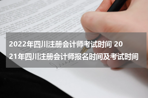 2022年四川注册会计师考试时间 2021年四川注册会计师报名时间及考试时间